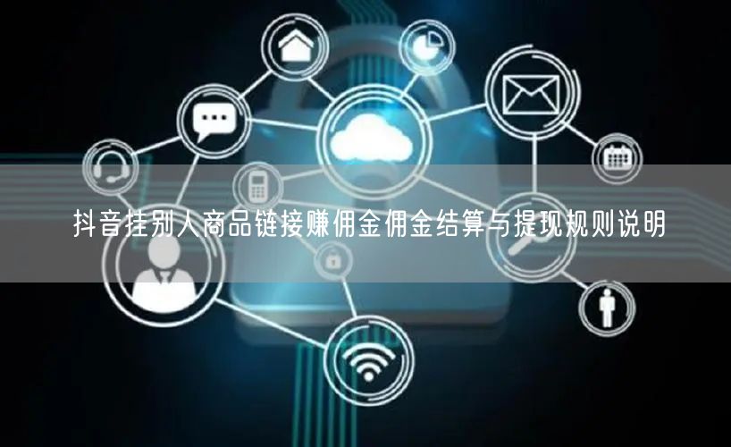 抖音挂别人商品链接赚佣金佣金结算与提现规则说明