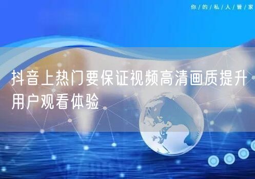 抖音上热门要保证视频高清画质提升用户观看体验
