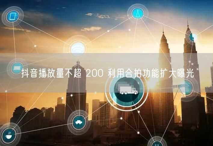 抖音播放量不超 200 利用合拍功能扩大曝光