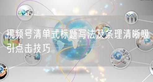 视频号清单式标题写法及条理清晰吸引点击技巧