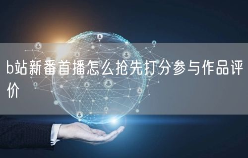 b站新番首播怎么抢先打分参与作品评价