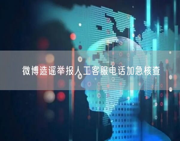 微博造谣举报人工客服电话加急核查