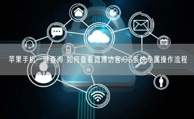 苹果手机一键查询 如何查看微博访客iOS系统专属操作流程
