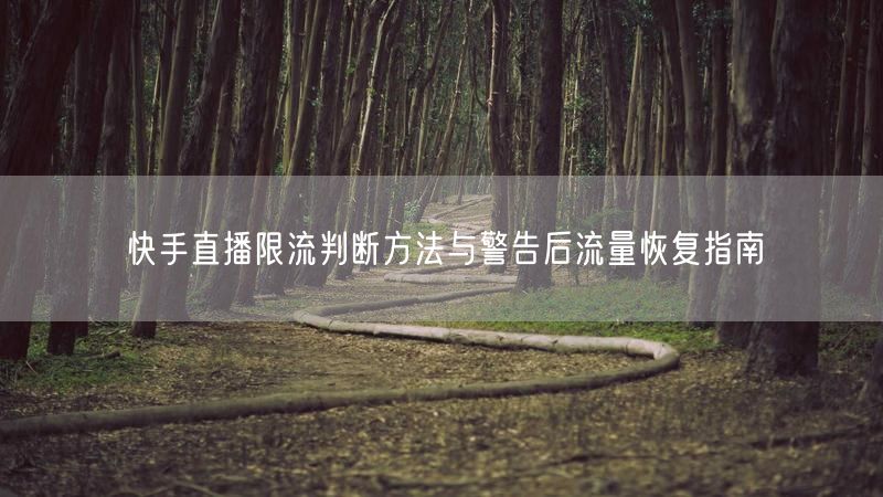 快手直播限流判断方法与警告后流量恢复指南