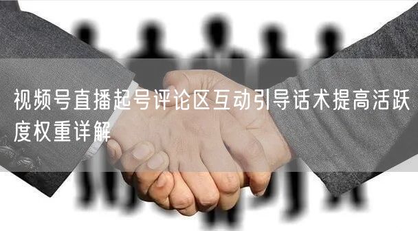 视频号直播起号评论区互动引导话术提高活跃度权重详解