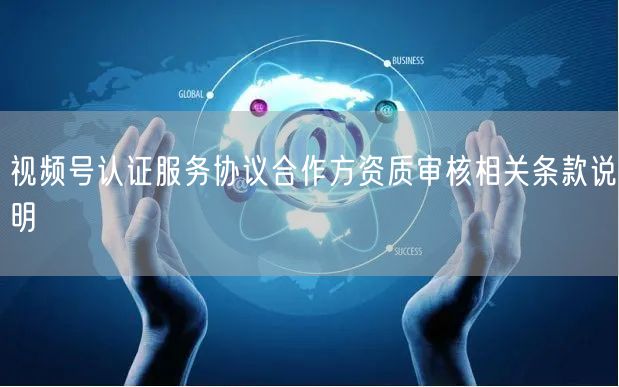 视频号认证服务协议合作方资质审核相关条款说明