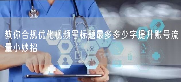 教你合规优化视频号标题最多多少字提升账号流量小妙招