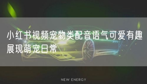小红书视频宠物类配音语气可爱有趣展现萌宠日常