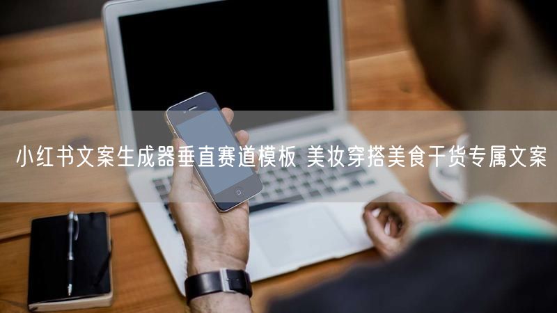小红书文案生成器垂直赛道模板 美妆穿搭美食干货专属文案