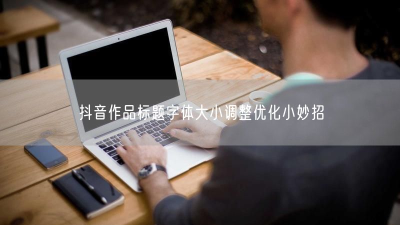 抖音作品标题字体大小调整优化小妙招