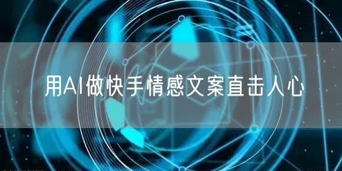 用AI做快手情感文案直击人心