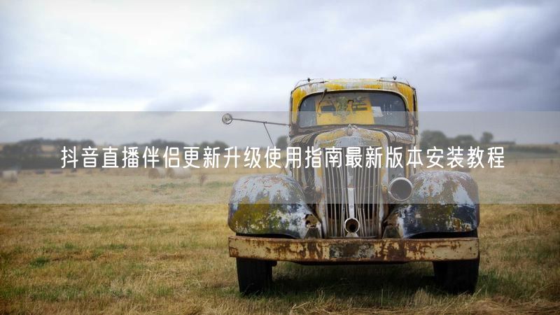 抖音直播伴侣更新升级使用指南最新版本安装教程