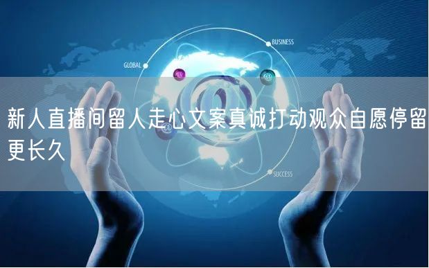 新人直播间留人走心文案真诚打动观众自愿停留更长久