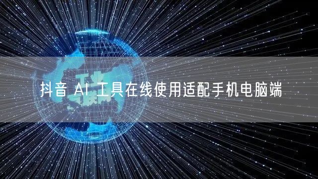 抖音 AI 工具在线使用适配手机电脑端