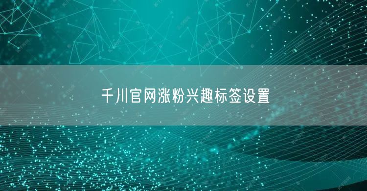 千川官网涨粉兴趣标签设置