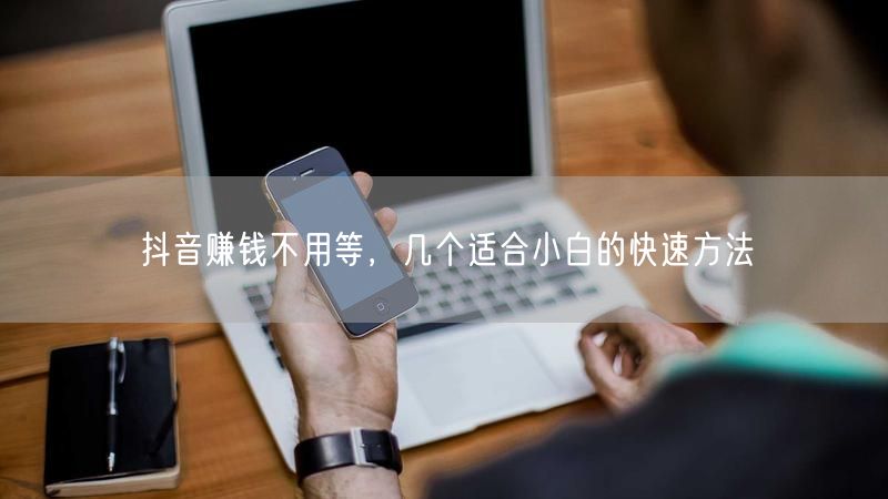 抖音赚钱不用等，几个适合小白的快速方法