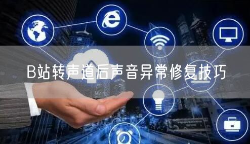 B站转声道后声音异常修复技巧