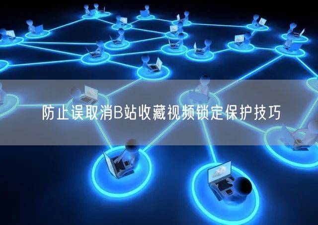 防止误取消B站收藏视频锁定保护技巧