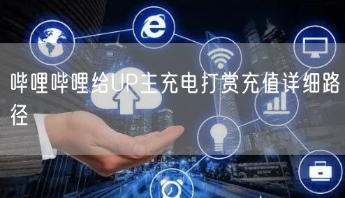 哔哩哔哩给UP主充电打赏充值详细路径