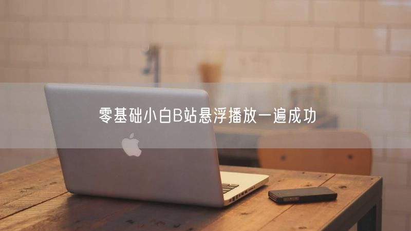 零基础小白B站悬浮播放一遍成功