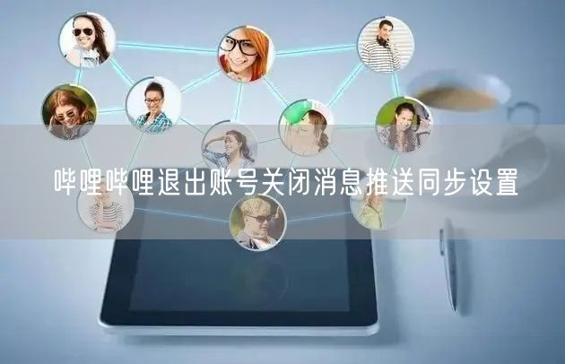 哔哩哔哩退出账号关闭消息推送同步设置