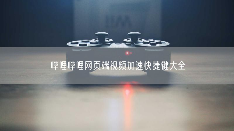 哔哩哔哩网页端视频加速快捷键大全