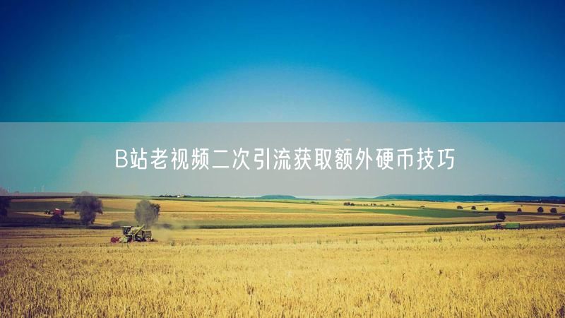 B站老视频二次引流获取额外硬币技巧