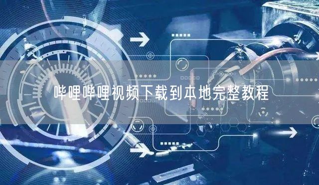 哔哩哔哩视频下载到本地完整教程