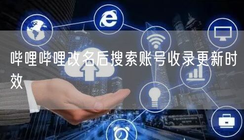 哔哩哔哩改名后搜索账号收录更新时效
