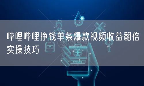 哔哩哔哩挣钱单条爆款视频收益翻倍实操技巧