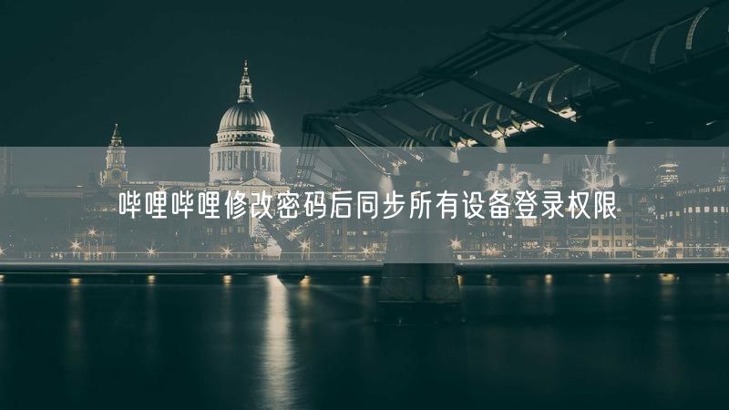 哔哩哔哩修改密码后同步所有设备登录权限
