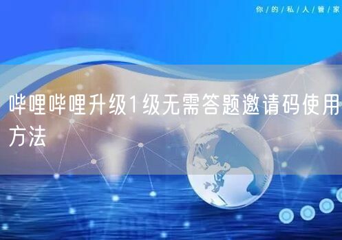 哔哩哔哩升级1级无需答题邀请码使用方法