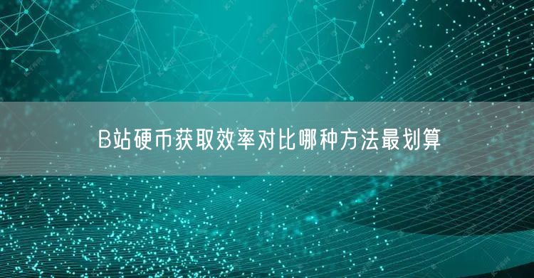B站硬币获取效率对比哪种方法最划算