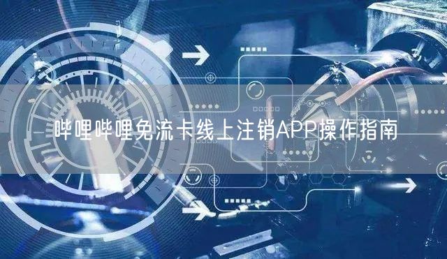 哔哩哔哩免流卡线上注销APP操作指南