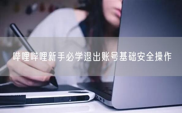 哔哩哔哩新手必学退出账号基础安全操作