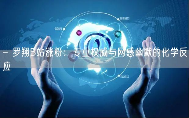 - 罗翔B站涨粉：专业权威与网感幽默的化学反应