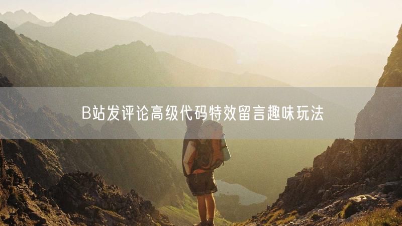 B站发评论高级代码特效留言趣味玩法