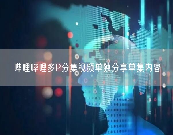 哔哩哔哩多P分集视频单独分享单集内容