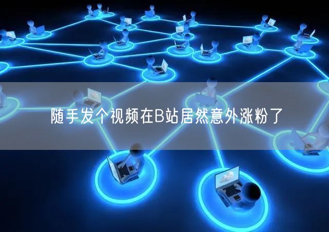 随手发个视频在B站居然意外涨粉了