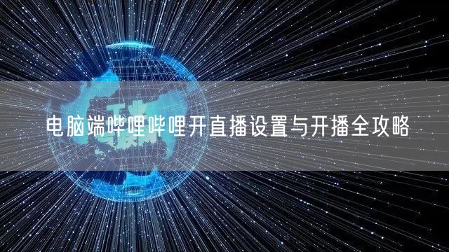 电脑端哔哩哔哩开直播设置与开播全攻略