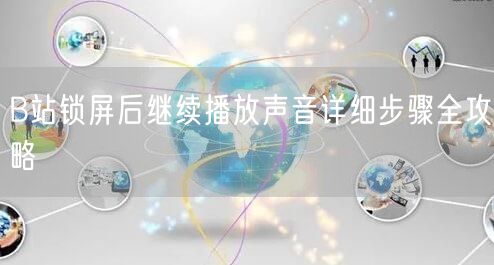 B站锁屏后继续播放声音详细步骤全攻略