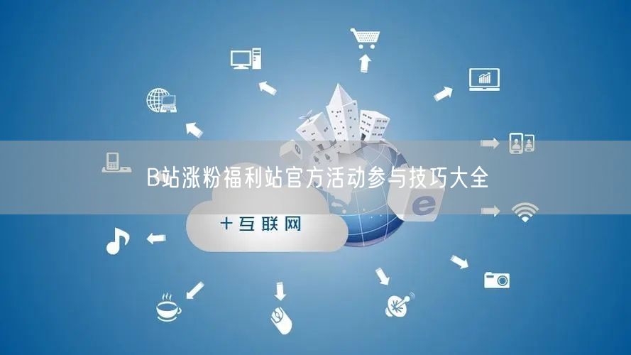 B站涨粉福利站官方活动参与技巧大全