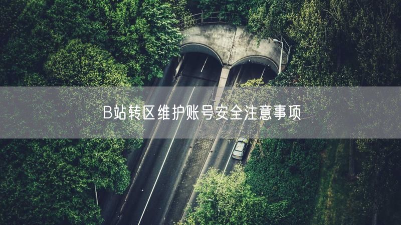 B站转区维护账号安全注意事项