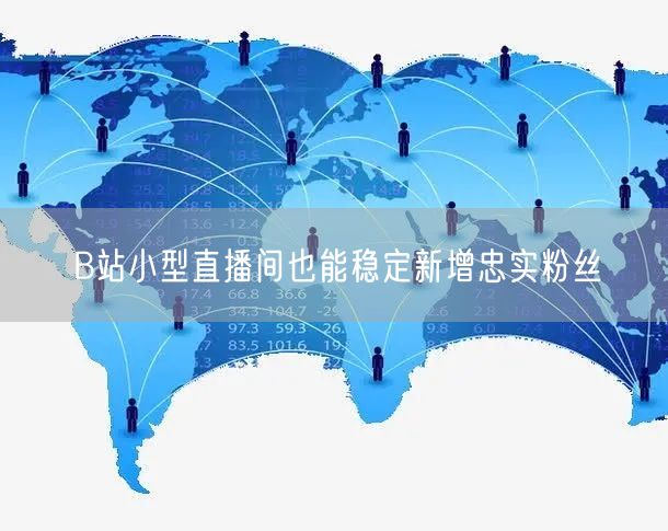 B站小型直播间也能稳定新增忠实粉丝