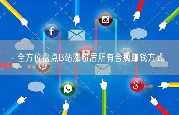 全方位盘点B站涨粉后所有合规赚钱方式