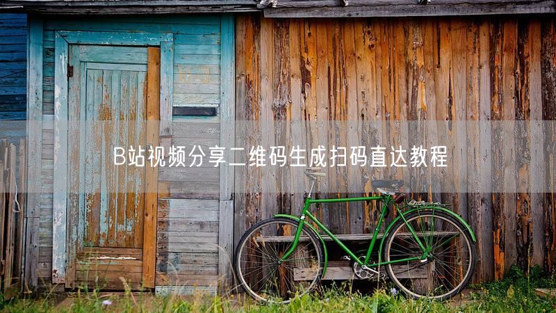 B站视频分享二维码生成扫码直达教程