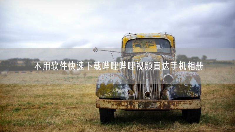 不用软件快速下载哔哩哔哩视频直达手机相册