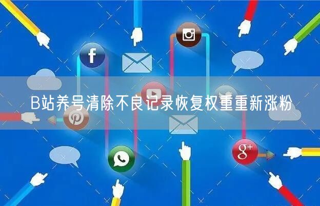 B站养号清除不良记录恢复权重重新涨粉