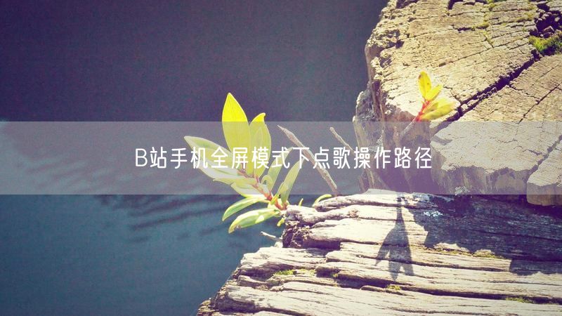 B站手机全屏模式下点歌操作路径