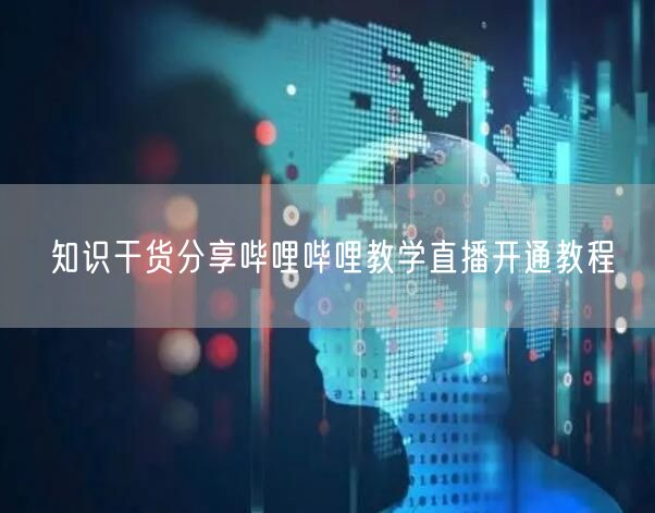 知识干货分享哔哩哔哩教学直播开通教程